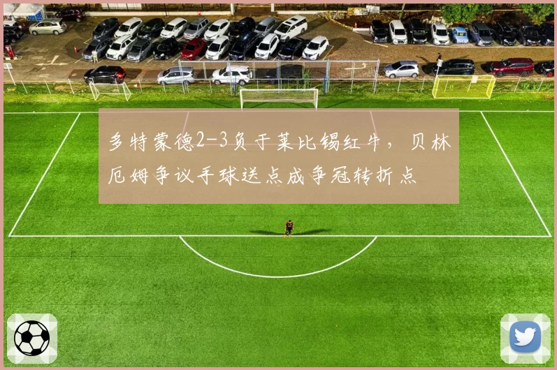 多特蒙德2-3负于莱比锡红牛，贝林厄姆争议手球送点成争冠转折点