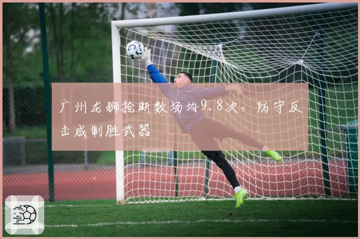 广州龙狮抢断数场均9.8次,防守反击成制胜武器