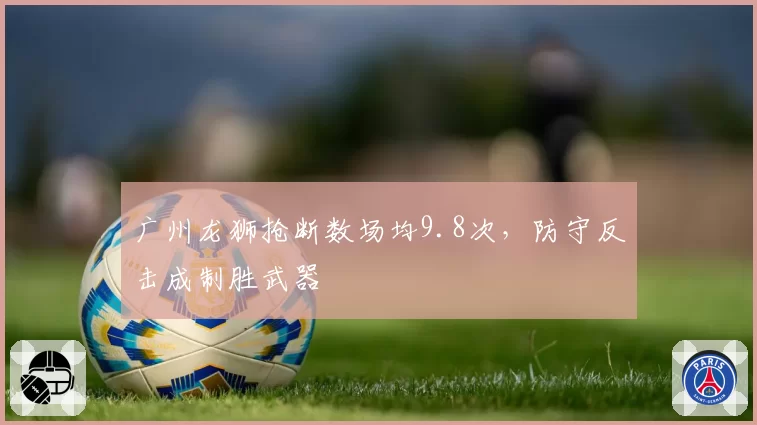广州龙狮抢断数场均9.8次,防守反击成制胜武器