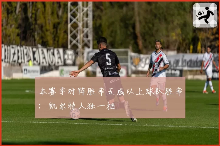 本赛季对阵胜率五成以上球队胜率:凯尔特人独一档