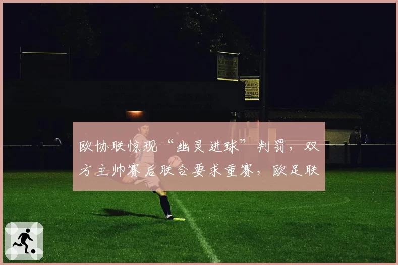 欧协联惊现“幽灵进球”判罚，双方主帅赛后联合要求重赛，欧足联陷入尴尬