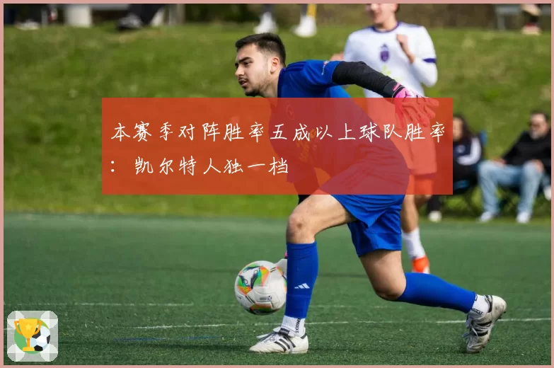 本赛季对阵胜率五成以上球队胜率:凯尔特人独一档