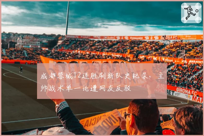 成都蓉城12连胜刷新队史纪录，主帅战术单一论遭网友反驳