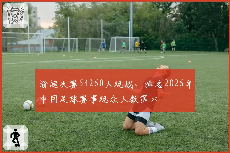 渝超决赛54260人观战，排名2026年中国足球赛事观众人数第六