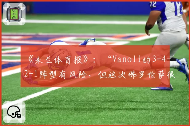 《米兰体育报》：“Vanoli的3-4-2-1阵型有风险，但这次佛罗伦萨很勇敢”