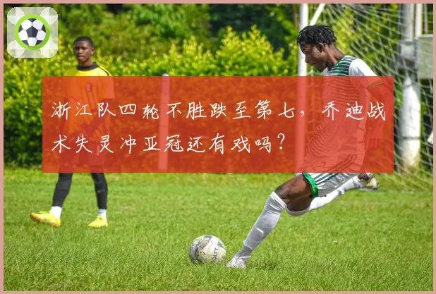 浙江队四轮不胜跌至第七,乔迪战术失灵冲亚冠还有戏吗?