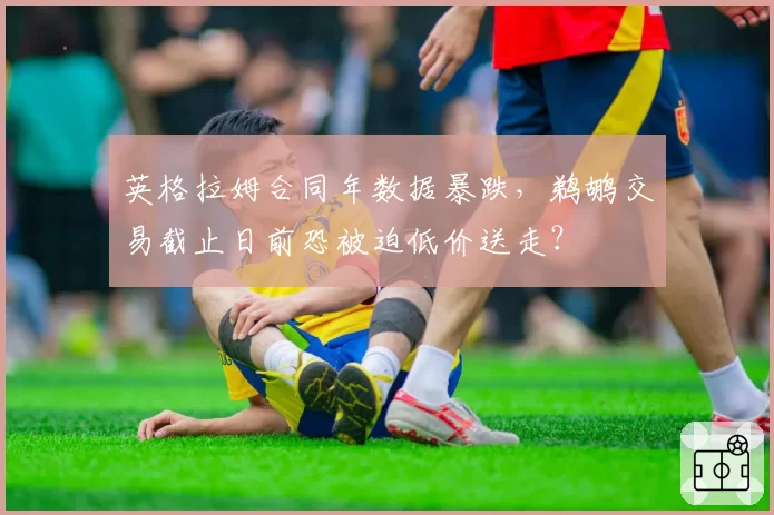 英格拉姆合同年数据暴跌,鹈鹕交易截止日前恐被迫低价送走?
