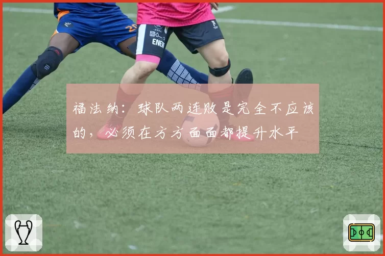 福法纳：球队两连败是完全不应该的，必须在方方面面都提升水平