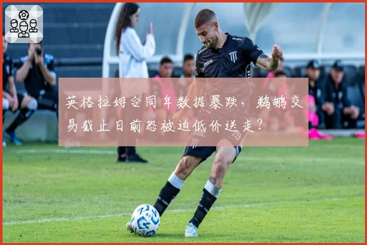 英格拉姆合同年数据暴跌,鹈鹕交易截止日前恐被迫低价送走?