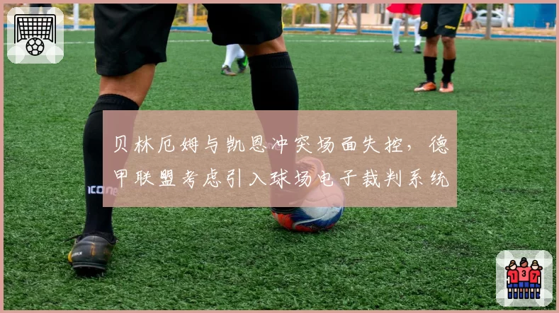 贝林厄姆与凯恩冲突场面失控，德甲联盟考虑引入球场电子裁判系统